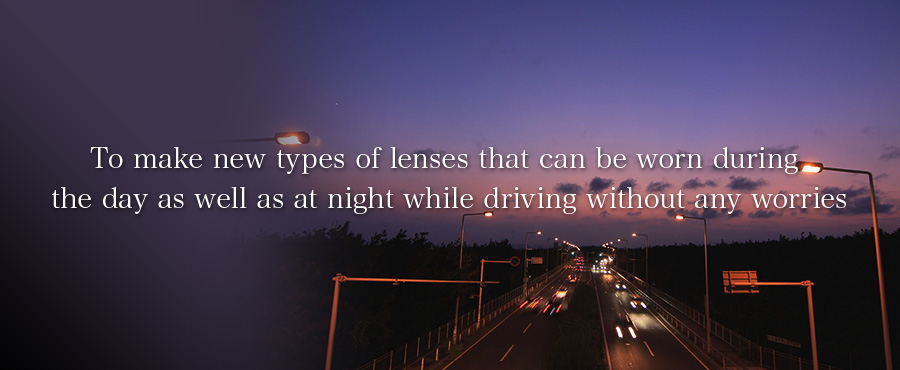 To make new types of lenses that can be worn during the day as well as at night while driving without any worries